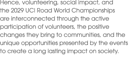 Hence, volunteering, social impact, and the 2029 UCI Road World Championships are interconnected through the active p...