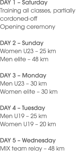 DAY 1 – Saturday Training all classes, partially cordoned off Opening ceremony DAY 2 – Sunday Women U23 – 25 km Men e...