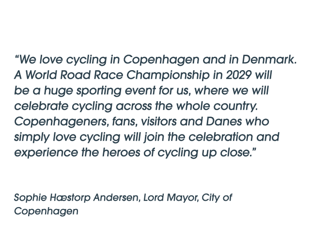 “We love cycling in Copenhagen and in Denmark. A World Road Race Championship in 2029 will be a huge sporting event f...