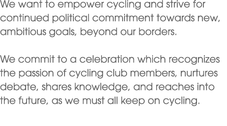 We want to empower cycling and strive for continued political commitment towards new, ambitious goals, beyond our bor...