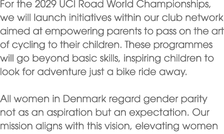 For the 2029 UCI Road World Championships, we will launch initiatives within our club network aimed at empowering par...